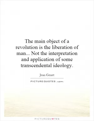The main object of a revolution is the liberation of man... Not the interpretation and application of some transcendental ideology Picture Quote #1