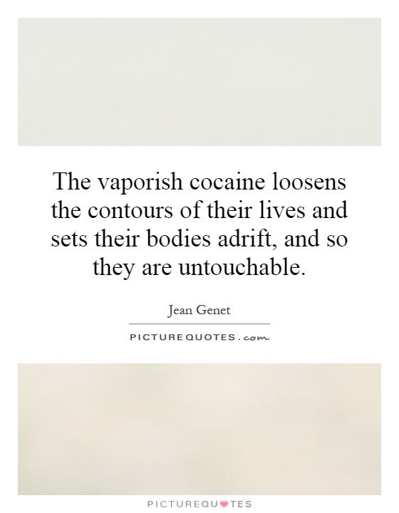 The vaporish cocaine loosens the contours of their lives and sets their bodies adrift, and so they are untouchable Picture Quote #1