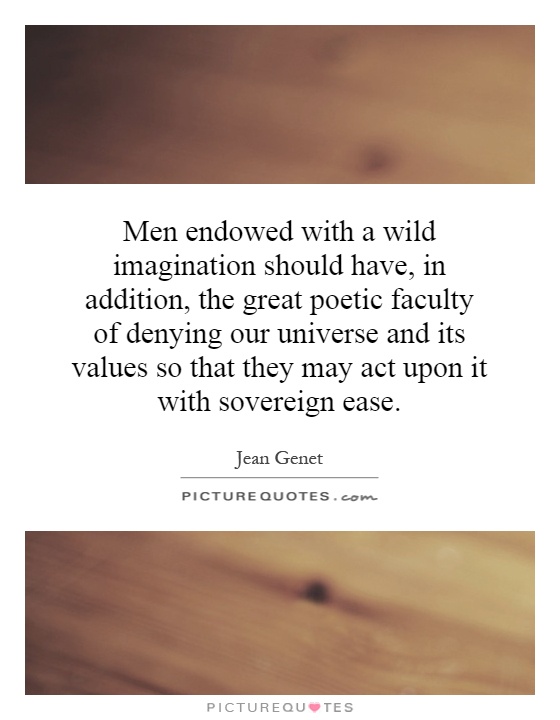 Men endowed with a wild imagination should have, in addition, the great poetic faculty of denying our universe and its values so that they may act upon it with sovereign ease Picture Quote #1
