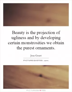 Beauty is the projection of ugliness and by developing certain monstrosities we obtain the purest ornaments Picture Quote #1