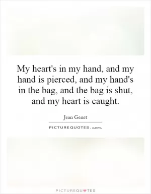 My heart's in my hand, and my hand is pierced, and my hand's in the bag, and the bag is shut, and my heart is caught Picture Quote #1