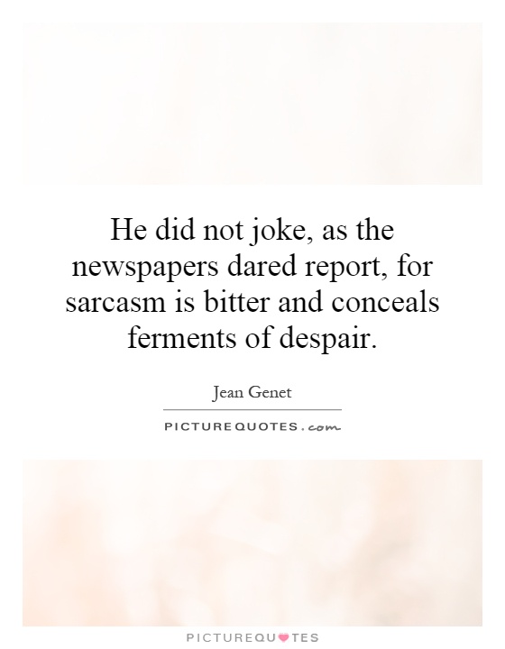 He did not joke, as the newspapers dared report, for sarcasm is bitter and conceals ferments of despair Picture Quote #1