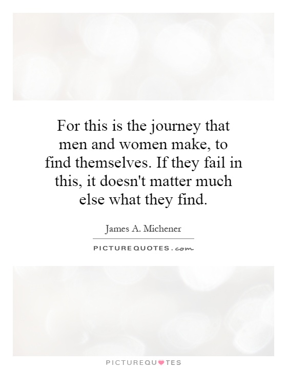 For this is the journey that men and women make, to find themselves. If they fail in this, it doesn't matter much else what they find Picture Quote #1