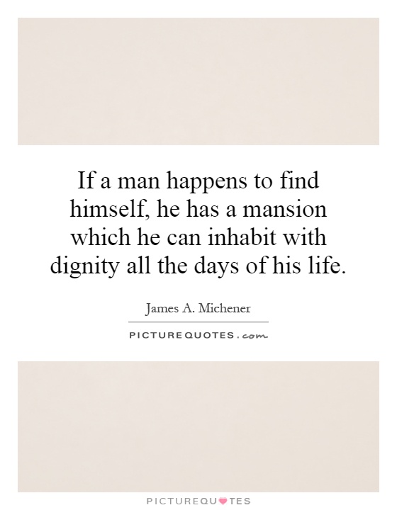 If a man happens to find himself, he has a mansion which he can inhabit with dignity all the days of his life Picture Quote #1