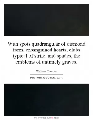 With spots quadrangular of diamond form, ensanguined hearts, clubs typical of strife, and spades, the emblems of untimely graves Picture Quote #1