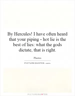 By Hercules! I have often heard that your piping - hot lie is the best of lies: what the gods dictate, that is right Picture Quote #1