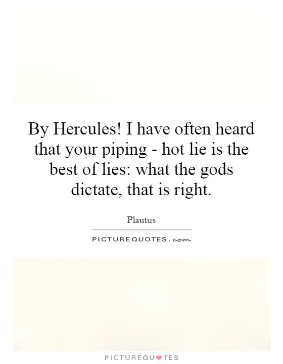 By Hercules! I have often heard that your piping - hot lie is the best of lies: what the gods dictate, that is right Picture Quote #1