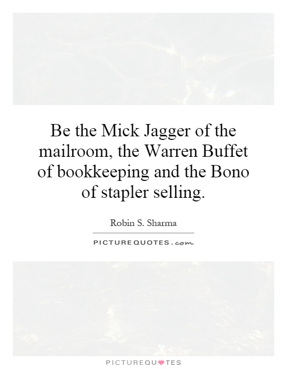 Be the Mick Jagger of the mailroom, the Warren Buffet of bookkeeping and the Bono of stapler selling Picture Quote #1