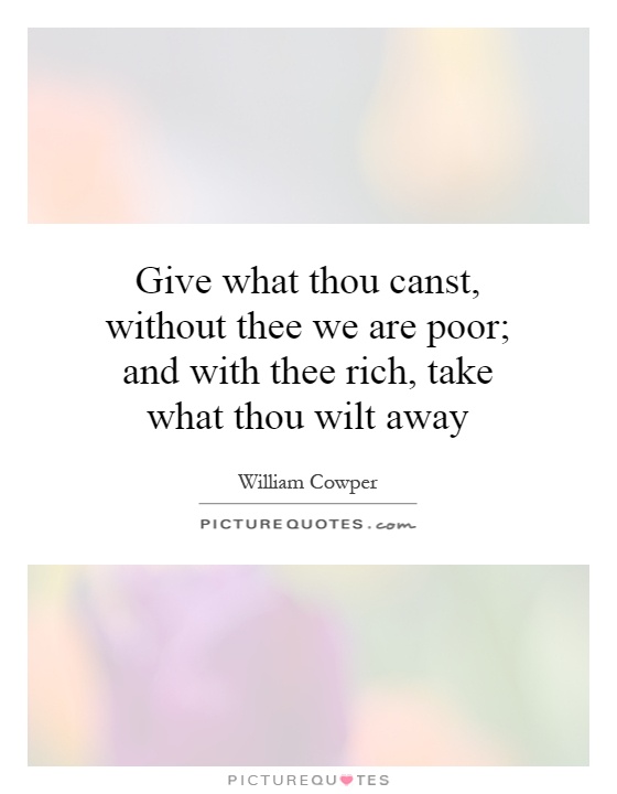 Give what thou canst, without thee we are poor; and with thee rich, take what thou wilt away Picture Quote #1