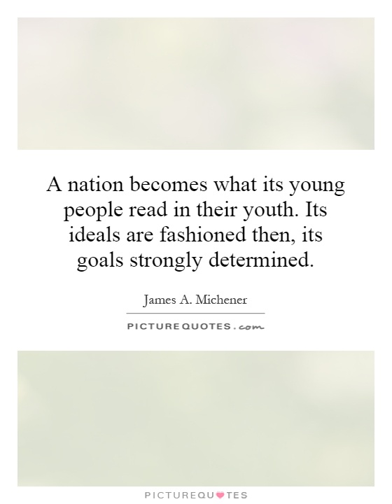 A nation becomes what its young people read in their youth. Its ideals are fashioned then, its goals strongly determined Picture Quote #1