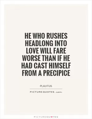 He who rushes headlong into love will fare worse than if he had cast himself from a precipice Picture Quote #1