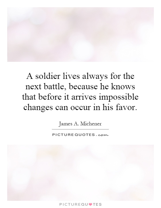 A soldier lives always for the next battle, because he knows that before it arrives impossible changes can occur in his favor Picture Quote #1