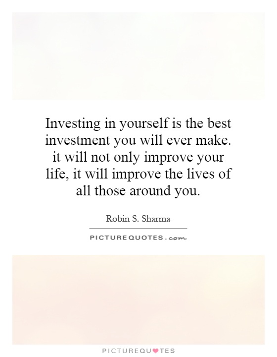 Investing in yourself is the best investment you will ever make. it will not only improve your life, it will improve the lives of all those around you Picture Quote #1