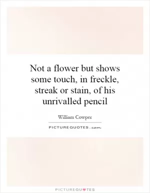 Not a flower but shows some touch, in freckle, streak or stain, of his unrivalled pencil Picture Quote #1