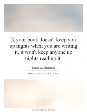 If your book doesn't keep you up nights when you are writing it, it won't keep anyone up nights reading it Picture Quote #1
