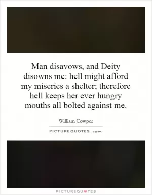 Man disavows, and Deity disowns me: hell might afford my miseries a shelter; therefore hell keeps her ever hungry mouths all bolted against me Picture Quote #1