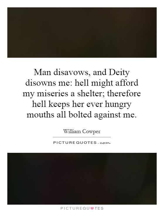 Man disavows, and Deity disowns me: hell might afford my miseries a shelter; therefore hell keeps her ever hungry mouths all bolted against me Picture Quote #1