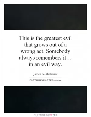 This is the greatest evil that grows out of a wrong act. Somebody always remembers it… in an evil way Picture Quote #1