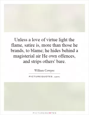 Unless a love of virtue light the flame, satire is, more than those he brands, to blame; he hides behind a magisterial air He own offences, and strips others' bare Picture Quote #1