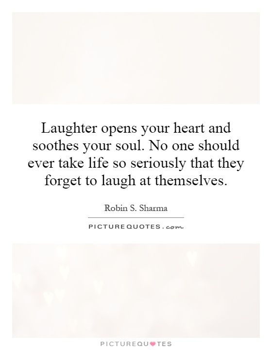 Laughter opens your heart and soothes your soul. No one should ever take life so seriously that they forget to laugh at themselves Picture Quote #1