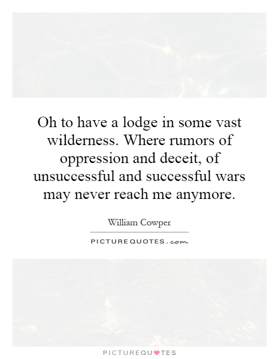Oh to have a lodge in some vast wilderness. Where rumors of oppression and deceit, of unsuccessful and successful wars may never reach me anymore Picture Quote #1