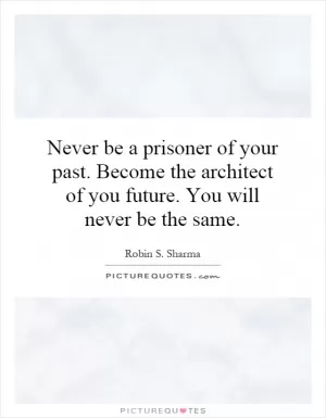 Never be a prisoner of your past. Become the architect of you future. You will never be the same Picture Quote #1