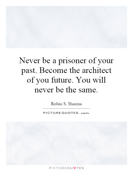 Never be a prisoner of your past. Become the architect of you future. You will never be the same Picture Quote #1