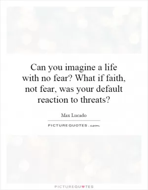 Can you imagine a life with no fear? What if faith, not fear, was your default reaction to threats? Picture Quote #1