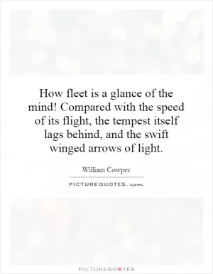 How fleet is a glance of the mind! Compared with the speed of its flight, the tempest itself lags behind, and the swift winged arrows of light Picture Quote #1
