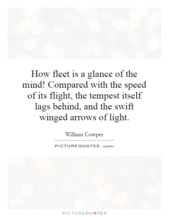 How fleet is a glance of the mind! Compared with the speed of its flight, the tempest itself lags behind, and the swift winged arrows of light Picture Quote #1