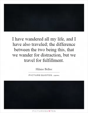 I have wandered all my life, and I have also traveled; the difference between the two being this, that we wander for distraction, but we travel for fulfillment Picture Quote #1