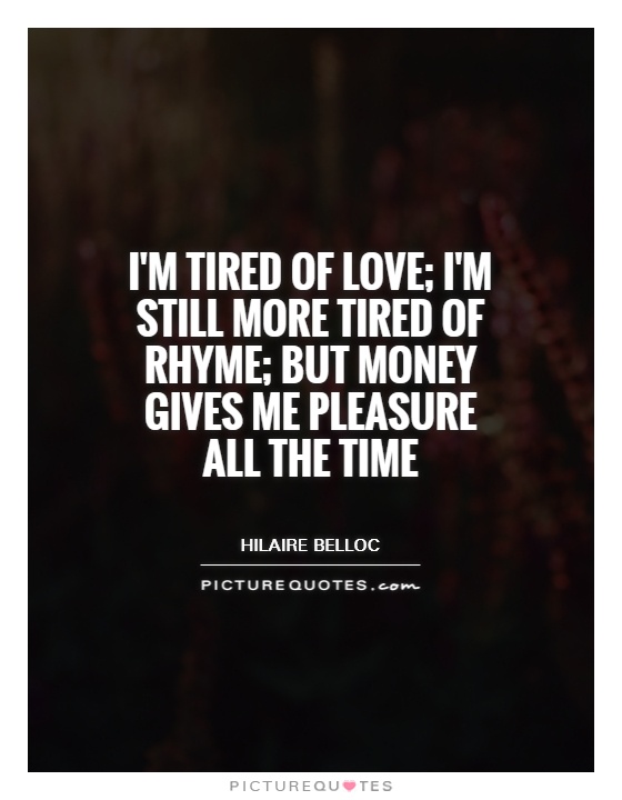 I'm tired of love; I'm still more tired of rhyme; but money gives me pleasure all the time Picture Quote #1