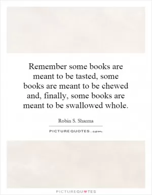 Remember some books are meant to be tasted, some books are meant to be chewed and, finally, some books are meant to be swallowed whole Picture Quote #1