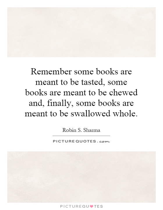 Remember some books are meant to be tasted, some books are meant to be chewed and, finally, some books are meant to be swallowed whole Picture Quote #1