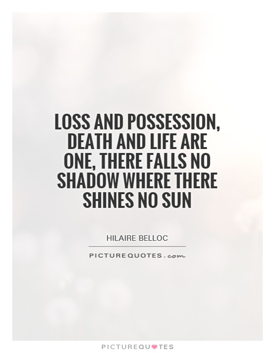 Loss and possession, death and life are one, There falls no shadow where there shines no sun Picture Quote #1