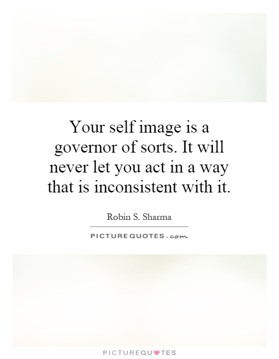 Your self image is a governor of sorts. It will never let you act in a way that is inconsistent with it Picture Quote #1