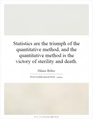 Statistics are the triumph of the quantitative method, and the quantitative method is the victory of sterility and death Picture Quote #1