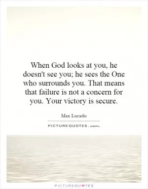 When God looks at you, he doesn't see you; he sees the One who surrounds you. That means that failure is not a concern for you. Your victory is secure Picture Quote #1