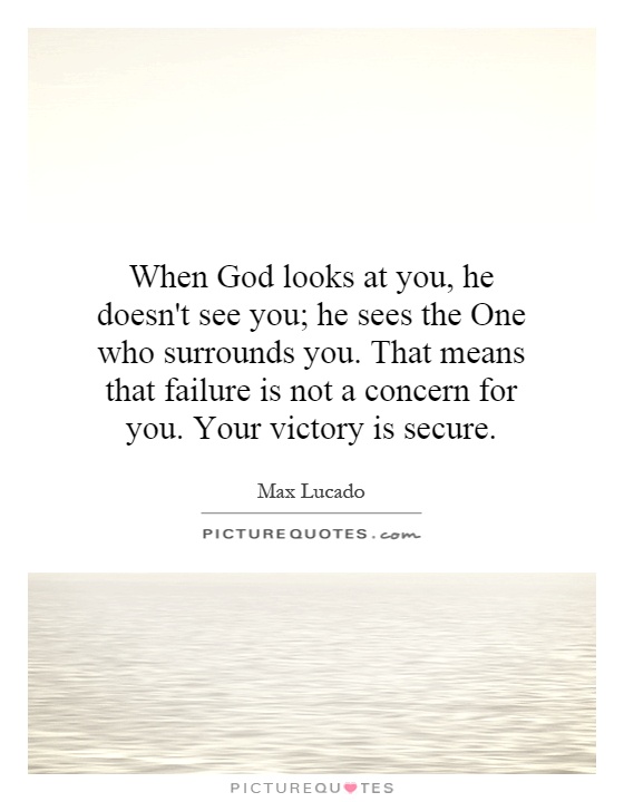 When God looks at you, he doesn't see you; he sees the One who surrounds you. That means that failure is not a concern for you. Your victory is secure Picture Quote #1