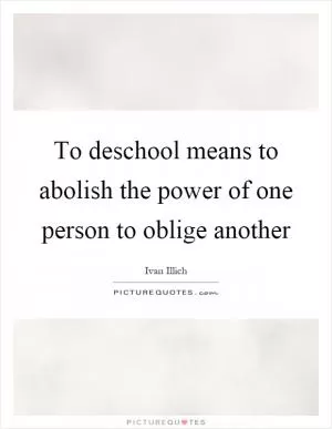 To deschool means to abolish the power of one person to oblige another Picture Quote #1