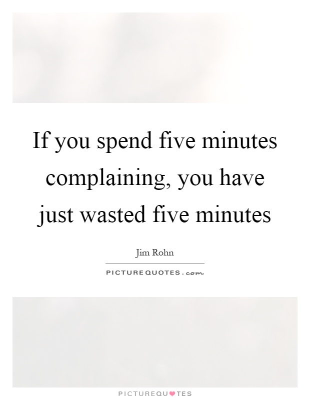 If you spend five minutes complaining, you have just wasted five minutes Picture Quote #1