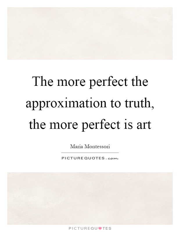 The more perfect the approximation to truth, the more perfect is art Picture Quote #1