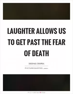 Laughter allows us to get past the fear of death Picture Quote #1