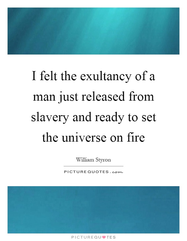 I felt the exultancy of a man just released from slavery and ready to set the universe on fire Picture Quote #1