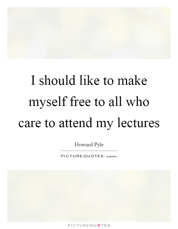 I should like to make myself free to all who care to attend my lectures Picture Quote #1