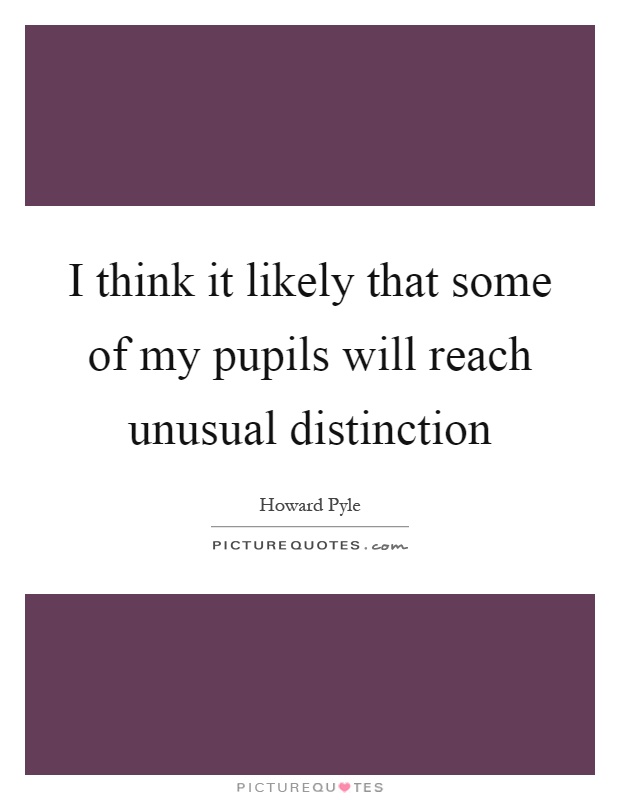I think it likely that some of my pupils will reach unusual distinction Picture Quote #1