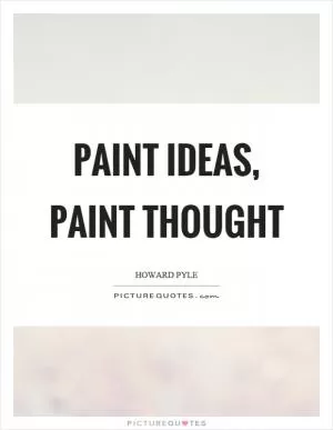 Paint ideas, paint thought Picture Quote #1