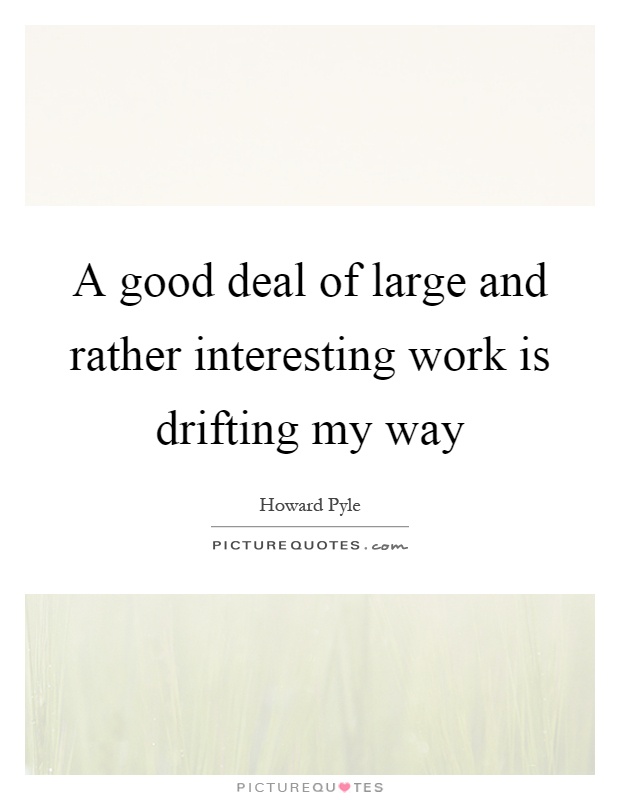 A good deal of large and rather interesting work is drifting my way Picture Quote #1