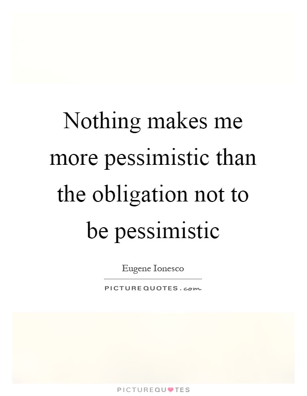 Nothing makes me more pessimistic than the obligation not to be pessimistic Picture Quote #1