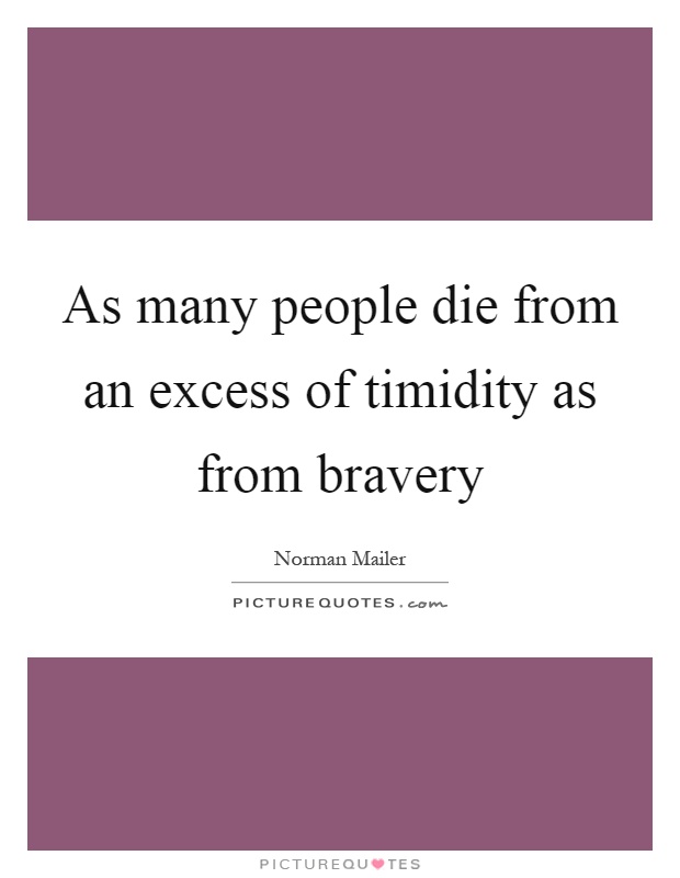 As many people die from an excess of timidity as from bravery Picture Quote #1